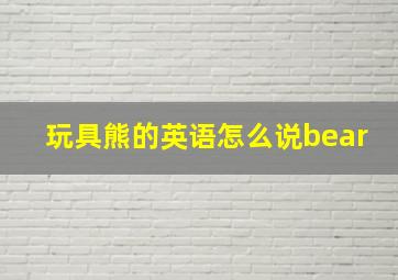 玩具熊的英语怎么说bear