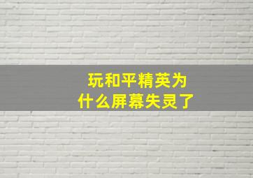 玩和平精英为什么屏幕失灵了