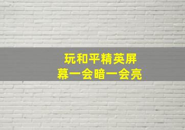 玩和平精英屏幕一会暗一会亮