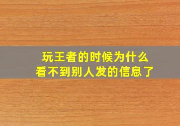 玩王者的时候为什么看不到别人发的信息了