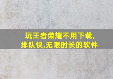 玩王者荣耀不用下载,排队快,无限时长的软件