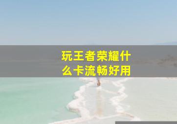 玩王者荣耀什么卡流畅好用