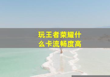 玩王者荣耀什么卡流畅度高