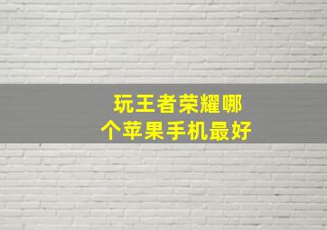 玩王者荣耀哪个苹果手机最好