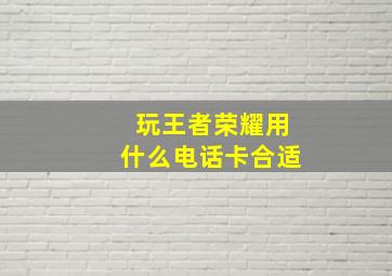 玩王者荣耀用什么电话卡合适