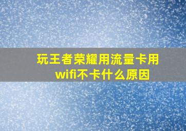 玩王者荣耀用流量卡用wifi不卡什么原因