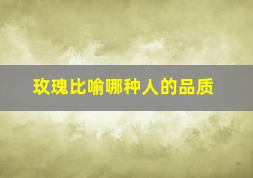 玫瑰比喻哪种人的品质