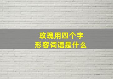 玫瑰用四个字形容词语是什么