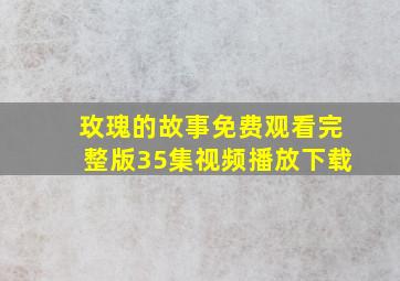 玫瑰的故事免费观看完整版35集视频播放下载