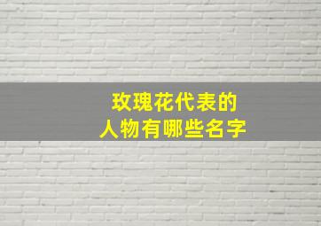 玫瑰花代表的人物有哪些名字