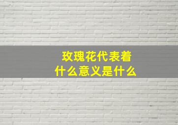 玫瑰花代表着什么意义是什么