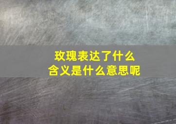 玫瑰表达了什么含义是什么意思呢