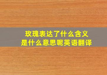 玫瑰表达了什么含义是什么意思呢英语翻译