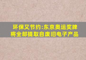 环保又节约:东京奥运奖牌将全部提取自废旧电子产品