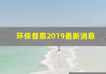 环保督察2019最新消息