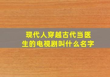 现代人穿越古代当医生的电视剧叫什么名字