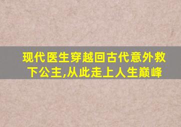 现代医生穿越回古代意外救下公主,从此走上人生巅峰