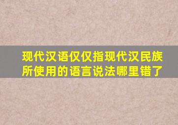 现代汉语仅仅指现代汉民族所使用的语言说法哪里错了