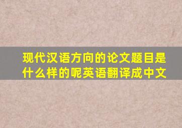 现代汉语方向的论文题目是什么样的呢英语翻译成中文