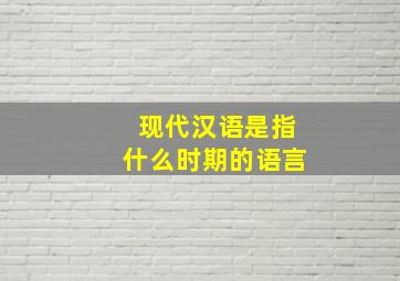 现代汉语是指什么时期的语言