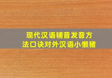 现代汉语辅音发音方法口诀对外汉语小懒猪