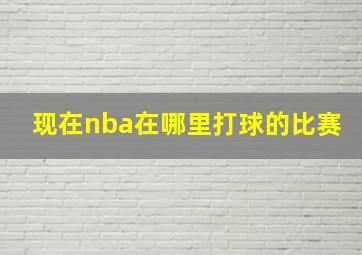 现在nba在哪里打球的比赛