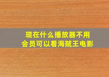 现在什么播放器不用会员可以看海贼王电影