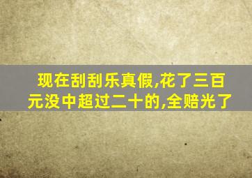 现在刮刮乐真假,花了三百元没中超过二十的,全赔光了