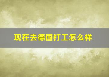 现在去德国打工怎么样