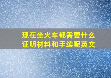 现在坐火车都需要什么证明材料和手续呢英文