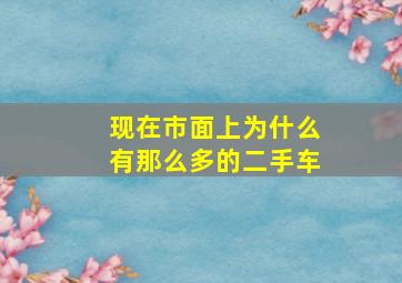 现在市面上为什么有那么多的二手车