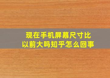 现在手机屏幕尺寸比以前大吗知乎怎么回事