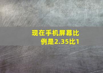 现在手机屏幕比例是2.35比1