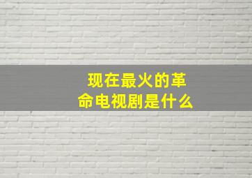 现在最火的革命电视剧是什么