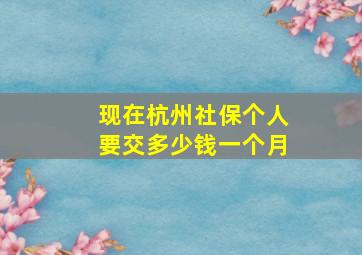 现在杭州社保个人要交多少钱一个月