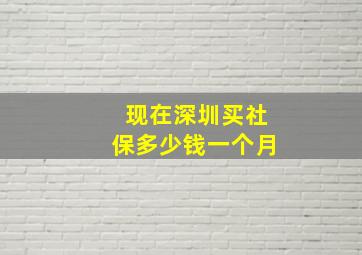 现在深圳买社保多少钱一个月