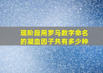 现阶段用罗马数字命名的凝血因子共有多少种