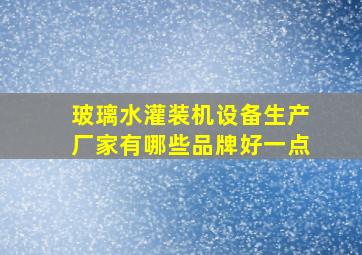 玻璃水灌装机设备生产厂家有哪些品牌好一点