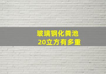 玻璃钢化粪池20立方有多重