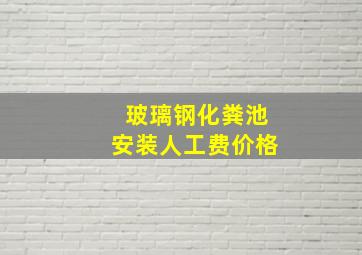 玻璃钢化粪池安装人工费价格