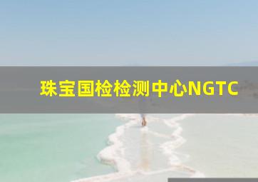 珠宝国检检测中心NGTC