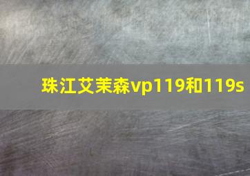 珠江艾茉森vp119和119s