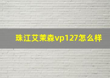 珠江艾茉森vp127怎么样