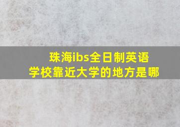 珠海ibs全日制英语学校靠近大学的地方是哪