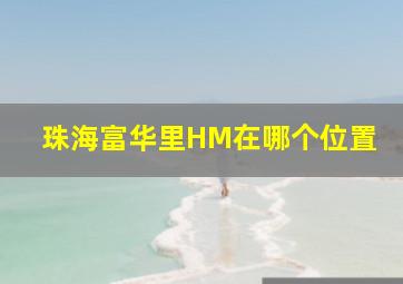 珠海富华里HM在哪个位置