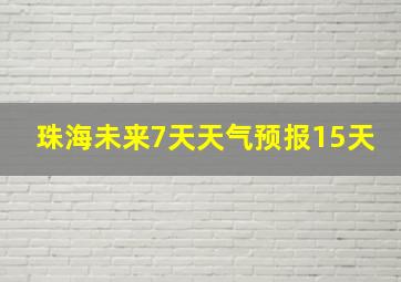 珠海未来7天天气预报15天