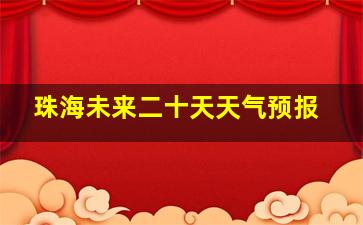 珠海未来二十天天气预报