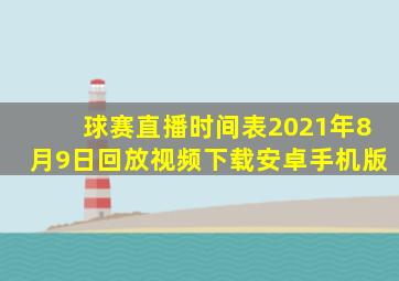 球赛直播时间表2021年8月9日回放视频下载安卓手机版