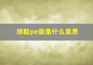 球鞋pe版是什么意思