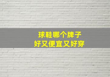 球鞋哪个牌子好又便宜又好穿